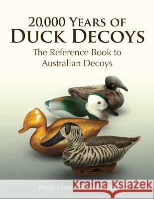 20,000 Years of Duck Decoys: The Reference Book to Australian Decoys Dr Hugh John Laver Mr John Byers 9781979694704 Createspace Independent Publishing Platform