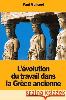 L'évolution du travail dans la Grèce ancienne Guiraud, Paul 9781979695114 Createspace Independent Publishing Platform