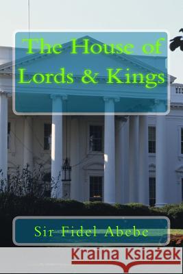 The House of Lords & Kings Sir Fidel Emmanuel Abebe 9781979706612 Createspace Independent Publishing Platform