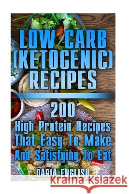 Low Carb (Ketogenic) Recipes: 200 High Protein Recipes That Easy To Make And Satisfying To Eat: (low carbohydrate, high protein, low carbohydrate fo English, Daria 9781979706681 Createspace Independent Publishing Platform