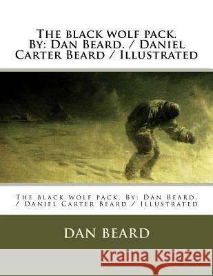 The black wolf pack. By: Dan Beard. / Daniel Carter Beard / Illustrated Beard, Dan 9781979707176 Createspace Independent Publishing Platform