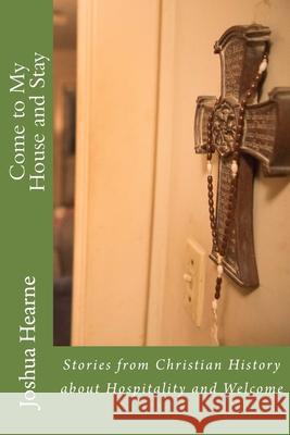 Come to My House and Stay: Stories from Christian History about Hospitality and Welcome Joshua D. Hearne 9781979708234