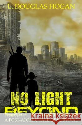 No Light Beyond: A Post-Atomic Tale of Survival L. Douglas Hogan Franklin Horton G. Michael Hopf 9781979710398 Createspace Independent Publishing Platform