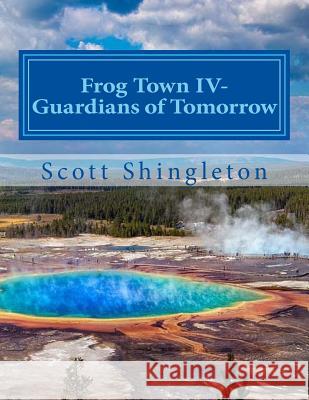 Frog Town IV-Guardians of Tomorrow: Guardians of Tomorrow Scott Shingleton 9781979713627 Createspace Independent Publishing Platform