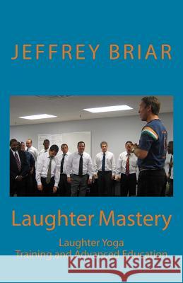 Laughter Mastery: Laughter Yoga: Training and Advanced Education Jeffrey Briar Dr Madan Kataria Kathryn Burns 9781979714464 Createspace Independent Publishing Platform