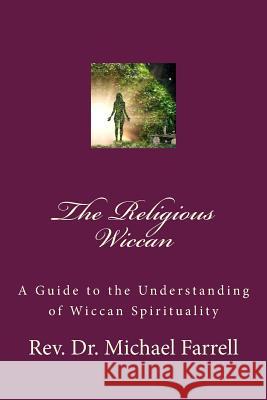 The Religious Wiccan: A Guide to Understanding Wiccan Spirituality Rev Michael Farrell 9781979716543