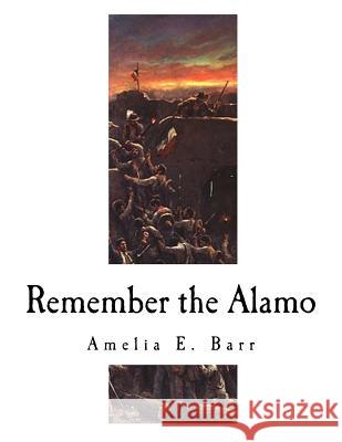 Remember the Alamo: The Alamo Amelia E. Barr 9781979716994 Createspace Independent Publishing Platform