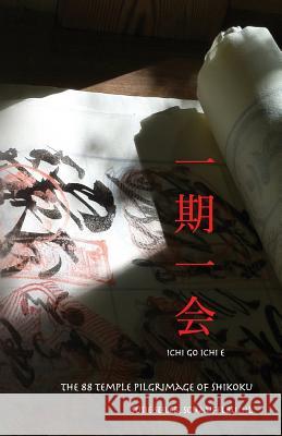 ichi go ichi e: The 88 Temple Pilgrimage of Shikoku Seiler Schaufelbuehl, Susie 9781979718288 Createspace Independent Publishing Platform