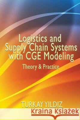 Logistics and Supply Chain Systems with Cge Modeling: Theory and Practice Turkay Yildiz 9781979718462 Createspace Independent Publishing Platform