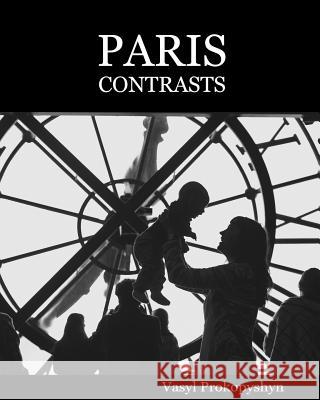 Paris contrasts. Premium edition: Snatched moments of real life on the streets of modern Paris. Stroll through Paris with a camera in hand. Prokopyshyn, Vasyl 9781979719049 Createspace Independent Publishing Platform