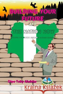 Building Your Future And The Nation Now: A Nigeria Success And Nation Building Course Book Alakija, Dipo Toby 9781979719568 Createspace Independent Publishing Platform