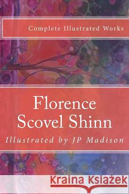 Florence Scovel Shinn: Complete Works Illustrated Florence Scove J. P. Madison J. P. Madison 9781979723060 Createspace Independent Publishing Platform