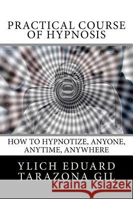 Practical Course of Hypnosis: How to hypnotize, Anyone, Anytime, Anywhere Murillo Velazco, Mariam Charytin 9781979723954 Createspace Independent Publishing Platform