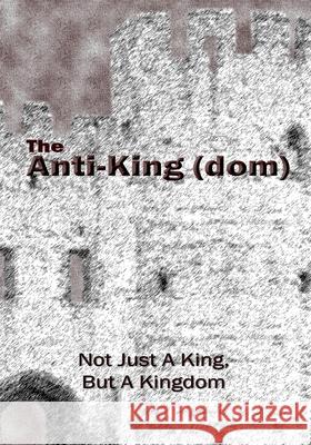 The Anti-King(dom): Not Just A King, But A KIngdom Isom, D. E. 9781979724005 Createspace Independent Publishing Platform