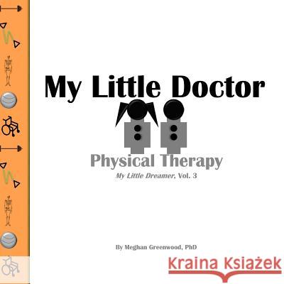 My Little Doctor: Physical Therapy Meghan Greenwoo 9781979724012 Createspace Independent Publishing Platform