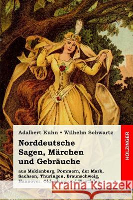 Norddeutsche Sagen, Märchen und Gebräuche: aus Meklenburg, Pommern, der Mark, Sachsen, Thüringen, Braunschweig, Hannover, Oldenburg und Westfalen Schwartz, Wilhelm 9781979728003