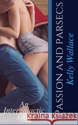 Passion and Parsecs - An Intergalactic Affair Kelly Wallace 9781979730334 Createspace Independent Publishing Platform