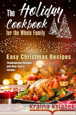 The Holiday Cookbook for the Whole Family: Easy Christmas Recipes, Thanksgiving Recipes and New Year's recipes. Woodson, Lucy 9781979731072 Createspace Independent Publishing Platform