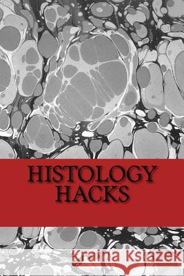 Histology Hacks Michael Backhus 9781979731775 Createspace Independent Publishing Platform
