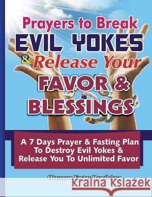 Prayers To Break Evil Yokes & Release Your Favor & Blessings: A 7 Days Prayer & Fasting Plan To Destroy Evil Yokes & Release You to unlimited Favor Remilekun, Olusegun Festus 9781979735964 Createspace Independent Publishing Platform