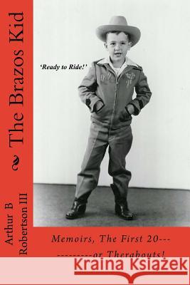 The Brazos Kid: Memoirs, The First 20------------or Therabouts! Robertson III, Arthur B. 9781979738989 Createspace Independent Publishing Platform