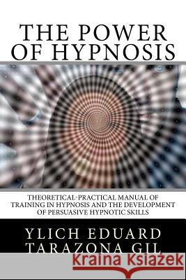 The Power of HYPNOSIS: Theoretical-Practical Manual of Training in HYPNOSIS And the Development of Persuasive Hypnotic Skills Murillo Velazco, Mariam Charytin 9781979740036 Createspace Independent Publishing Platform