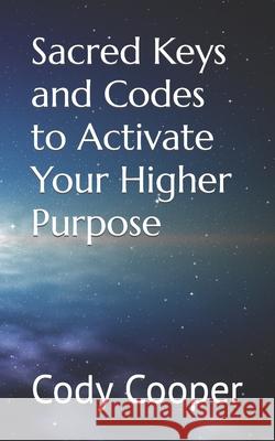 Sacred Keys and Codes to Activate Your Higher Purpose Mr Cody W. Cooper 9781979740043 Createspace Independent Publishing Platform