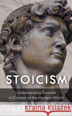 Stoicism: Understanding Stoicism in Context of the Modern World Garry Hudson 9781979740647 Createspace Independent Publishing Platform