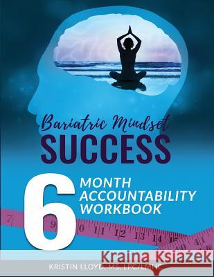 Bariatric Mindset Success: 6-Month Accountability Workbook: (Black and White Version) Kristin Lloyd 9781979741934 Createspace Independent Publishing Platform
