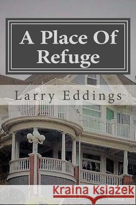 A Place Of Refuge: A safe place for youth and adults who find themselves trapped in unhealthy lifestyles or homes. Eddings, Larry L. 9781979742399