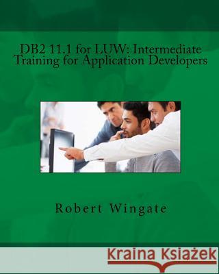 DB2 11.1 for LUW: Intermediate Training for Application Developers Wingate, Robert 9781979742924 Createspace Independent Publishing Platform
