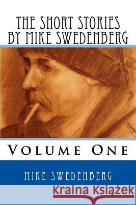 The Short Stories by Mike Swedenberg: Volume 1 Mike Swedenberg 9781979742955 Createspace Independent Publishing Platform