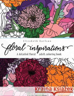 Floral Inspirations: A detailed floral adult coloring book Karlson, Elizabeth 9781979746359