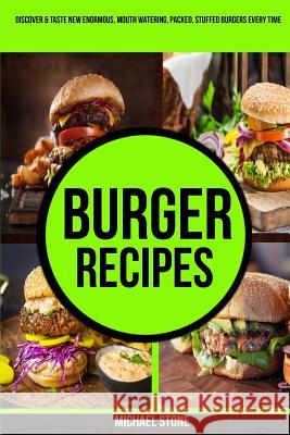 Burger Recipes: Discover & Taste New Enormous, Mouth Watering, Packed, Stuffed Burgers Everytime Michael Stone 9781979749428