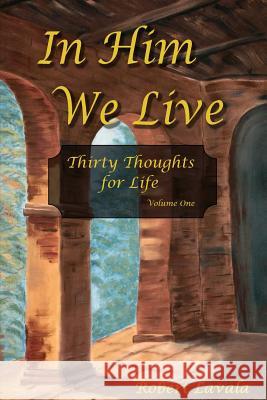 In Him We Live: Thirty Thoughts for Life Robert Lavala 9781979749466 Createspace Independent Publishing Platform