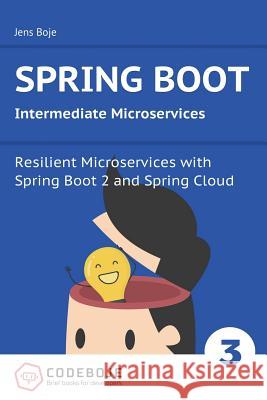 Spring Boot Intermediate Microservices: Resilient Microservices with Spring Boot 2 and Spring Cloud Jens Boje 9781979750028 Createspace Independent Publishing Platform