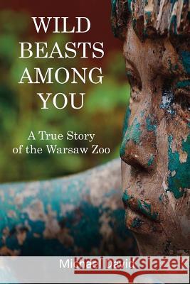 Wild Beasts Among You: A True Story of the Warsaw Zoo Michael David 9781979757287 Createspace Independent Publishing Platform