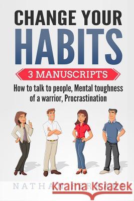 Change your habits: 3 Manuscripts - How to Talk to People, Mental Toughness of a Warrior, Procrastination Ferrari, Nathan 9781979757751 Createspace Independent Publishing Platform