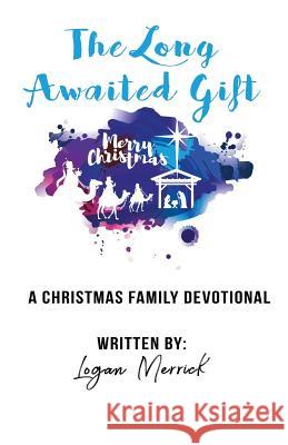 The Long Awaited Gift: A Christmas Devotional for the Family Logan Merrick 9781979761857