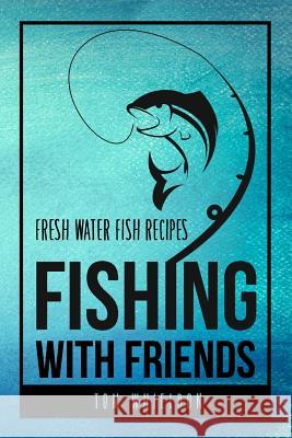 Fishing with friends: Fresh water fish recipes Whieldon, Thomas 9781979761987 Createspace Independent Publishing Platform