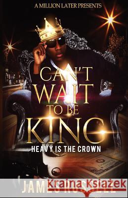 Can't Wait To Be King: Heavy Is The Crown Russell, James 9781979764315 Createspace Independent Publishing Platform