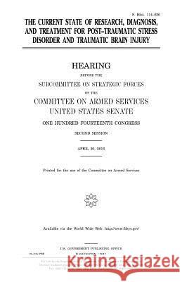 The current state of research, diagnosis, and treatment for post-traumatic stress disorder and traumatic brain injury Senate, United States 9781979767729 Createspace Independent Publishing Platform