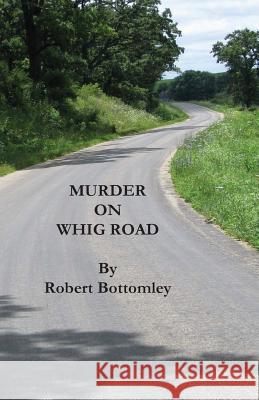 Murder on Whig Road Robert J. Bottomley 9781979768214