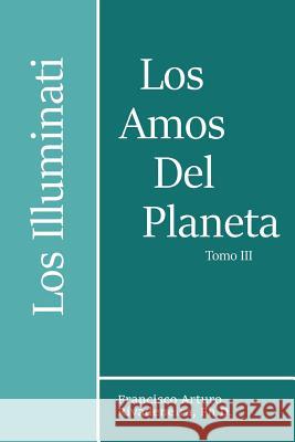 Los Amos del Planeta, Tomo III: Los Illuminati Y La Verdad Develada Rivadeneira Ph. D., Francisco Arturo 9781979768788 Createspace Independent Publishing Platform