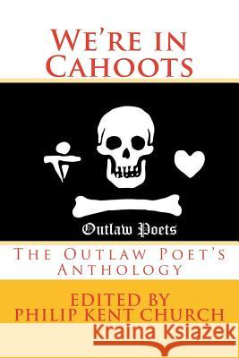 We Are in Cahoots: The Outlaw Poet's Anthology Philip Kent Church 9781979770255
