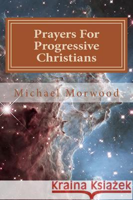 Prayers For Progressive Christians: A New Template Morwood, Michael J. 9781979771399 Createspace Independent Publishing Platform