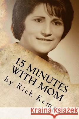 15 Minutes with Mom: Thoughts and Memories from a Woman Born Already Grown Rick Kemp 9781979776035 Createspace Independent Publishing Platform