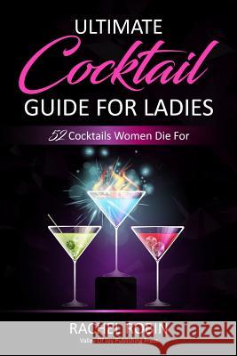 Ultimate Guide to Cocktails For Ladies: 52 Cocktails Women Die For Robin, Rachel 9781979777179 Createspace Independent Publishing Platform