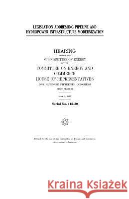 Legislation addressing pipeline and hydropower infrastructure modernization Representatives, United States House of 9781979777933