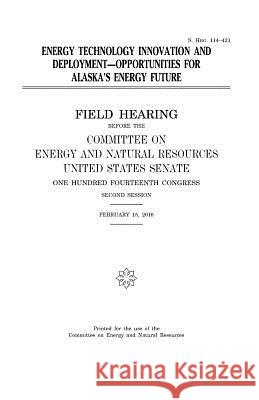 Energy technology innovation and deployment: opportunities for Alaska's energy future Senate, United States 9781979779494 Createspace Independent Publishing Platform
